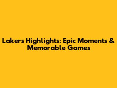 Lakers Highlights: Epic Moments & Memorable Games