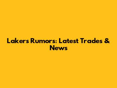 Lakers Rumors: Latest Trades & News