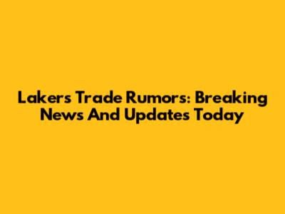 Lakers Trade Rumors: Breaking News And Updates Today