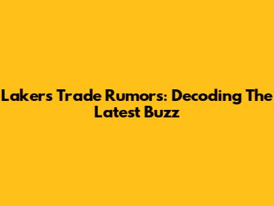 Lakers Trade Rumors: Decoding The Latest Buzz
