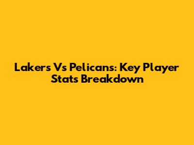 Lakers Vs Pelicans: Key Player Stats Breakdown