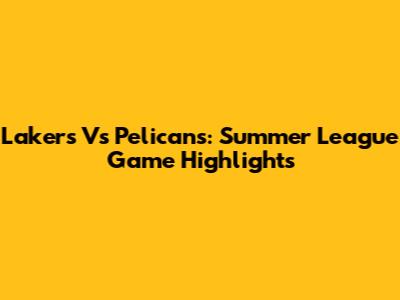 Lakers Vs Pelicans: Summer League Game Highlights