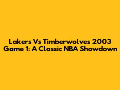 Lakers Vs Timberwolves 2003 Game 1: A Classic NBA Showdown