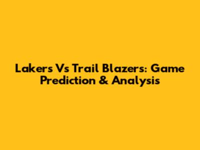 Lakers Vs Trail Blazers: Game Prediction & Analysis