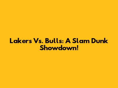 Lakers Vs. Bulls: A Slam Dunk Showdown!