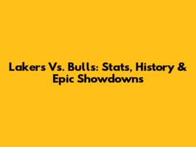 Lakers Vs. Bulls: Stats, History & Epic Showdowns