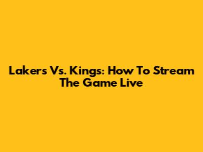 Lakers Vs. Kings: How To Stream The Game Live