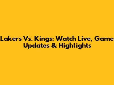 Lakers Vs. Kings: Watch Live, Game Updates & Highlights