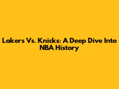Lakers Vs. Knicks: A Deep Dive Into NBA History