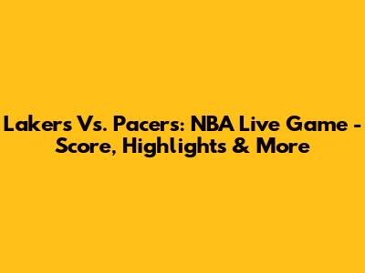 Lakers Vs. Pacers: NBA Live Game - Score, Highlights & More