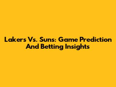 Lakers Vs. Suns: Game Prediction And Betting Insights