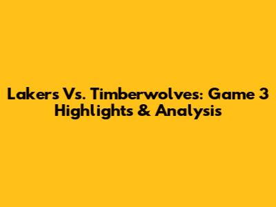 Lakers Vs. Timberwolves: Game 3 Highlights & Analysis