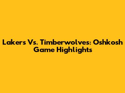 Lakers Vs. Timberwolves: Oshkosh Game Highlights