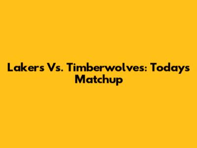 Lakers Vs. Timberwolves: Today's Matchup