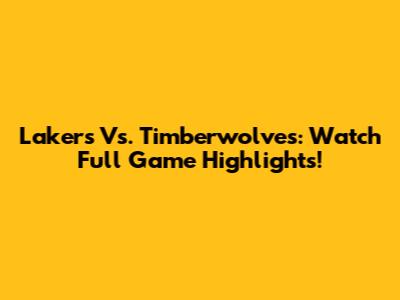 Lakers Vs. Timberwolves: Watch Full Game Highlights!