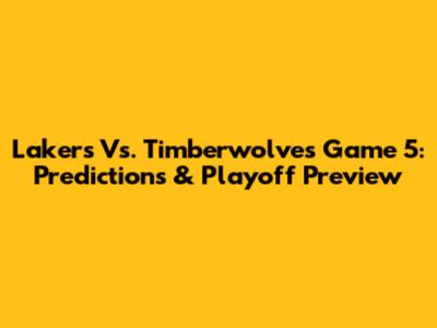 Lakers Vs. Timberwolves Game 5: Predictions & Playoff Preview
