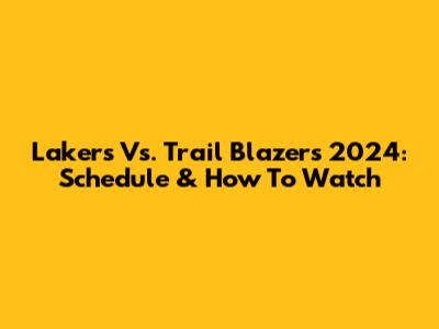 Lakers Vs. Trail Blazers 2024: Schedule & How To Watch