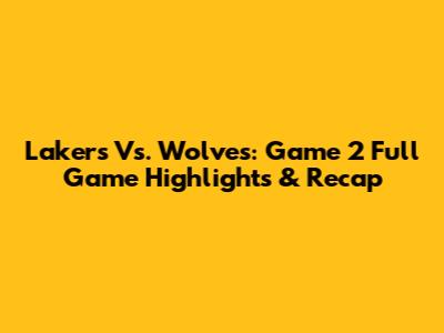 Lakers Vs. Wolves: Game 2 Full Game Highlights & Recap