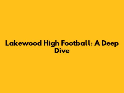 Lakewood High Football: A Deep Dive
