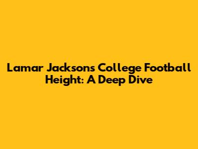 Lamar Jackson's College Football Height: A Deep Dive