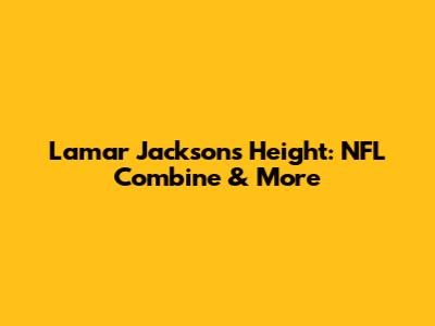 Lamar Jackson's Height: NFL Combine & More