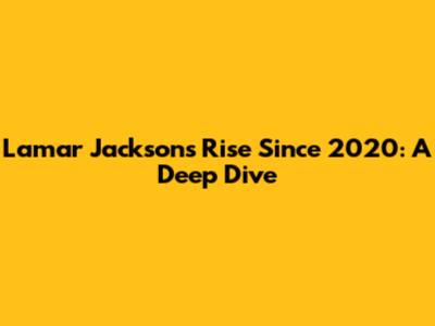 Lamar Jackson's Rise Since 2020: A Deep Dive