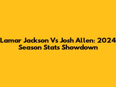 Lamar Jackson Vs Josh Allen: 2024 Season Stats Showdown