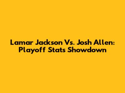Lamar Jackson Vs. Josh Allen: Playoff Stats Showdown
