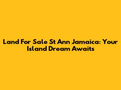 Land For Sale St Ann Jamaica: Your Island Dream Awaits