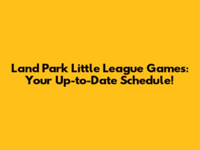 Land Park Little League Games: Your Up-to-Date Schedule!