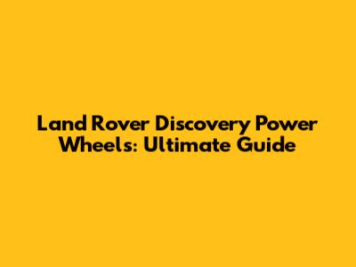 Land Rover Discovery Power Wheels: Ultimate Guide