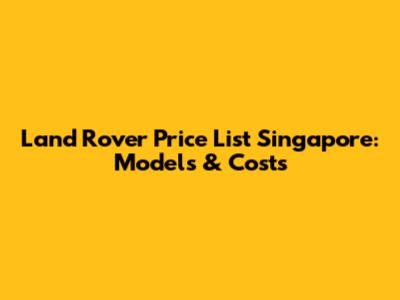 Land Rover Price List Singapore: Models & Costs