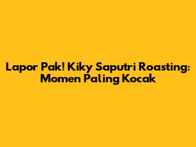 Lapor Pak! Kiky Saputri Roasting: Momen Paling Kocak