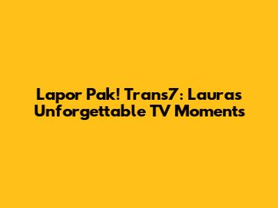 Lapor Pak! Trans7: Laura's Unforgettable TV Moments