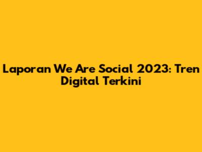 Laporan We Are Social 2023: Tren Digital Terkini