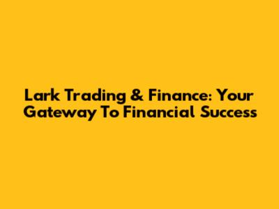 Lark Trading & Finance: Your Gateway To Financial Success