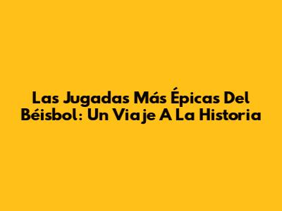 Las Jugadas Más Épicas Del Béisbol: Un Viaje A La Historia