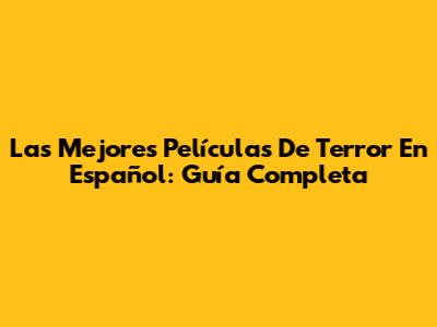 Las Mejores Películas De Terror En Español: Guía Completa