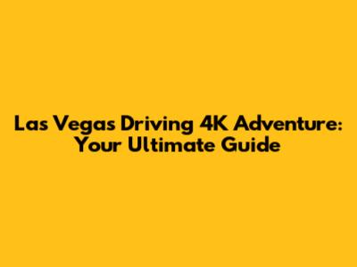 Las Vegas Driving 4K Adventure: Your Ultimate Guide