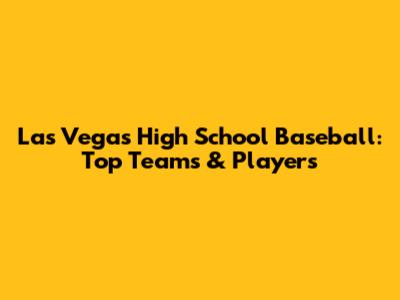 Las Vegas High School Baseball: Top Teams & Players