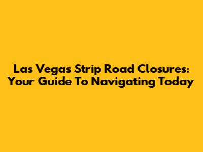 Las Vegas Strip Road Closures: Your Guide To Navigating Today