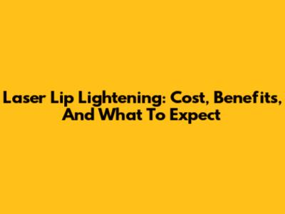 Laser Lip Lightening: Cost, Benefits, And What To Expect