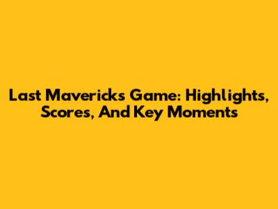 Last Mavericks Game: Highlights, Scores, And Key Moments