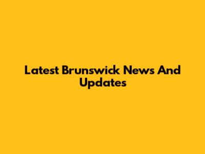 Latest Brunswick News And Updates