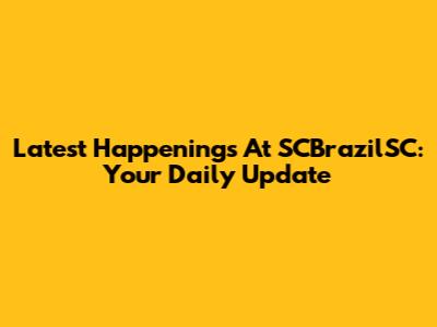 Latest Happenings At SCBrazilSC: Your Daily Update