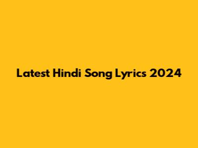 Latest Hindi Song Lyrics 2024