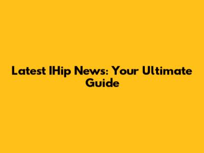 Latest IHip News: Your Ultimate Guide