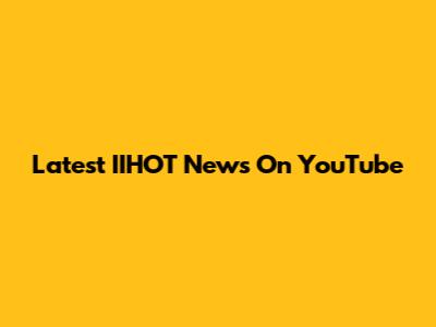 Latest IIHOT News On YouTube