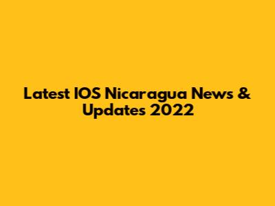 Latest IOS Nicaragua News & Updates 2022