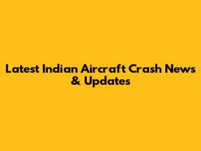 Latest Indian Aircraft Crash News & Updates